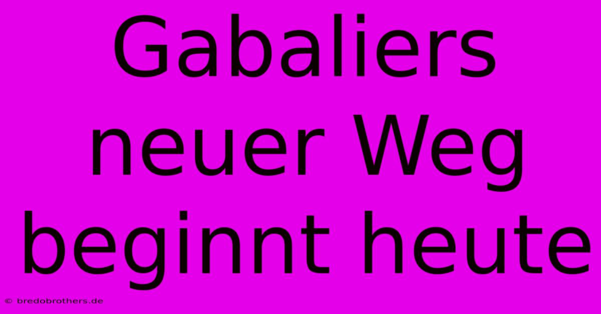 Gabaliers Neuer Weg Beginnt Heute