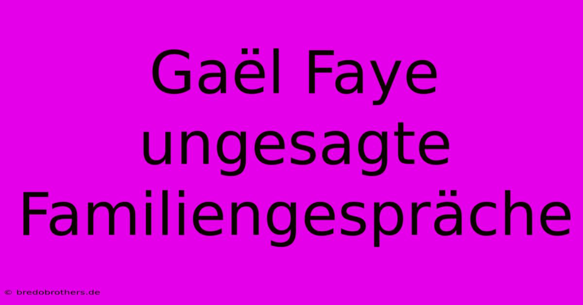 Gaël Faye Ungesagte Familiengespräche