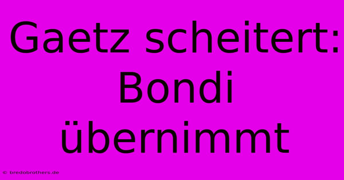 Gaetz Scheitert: Bondi Übernimmt