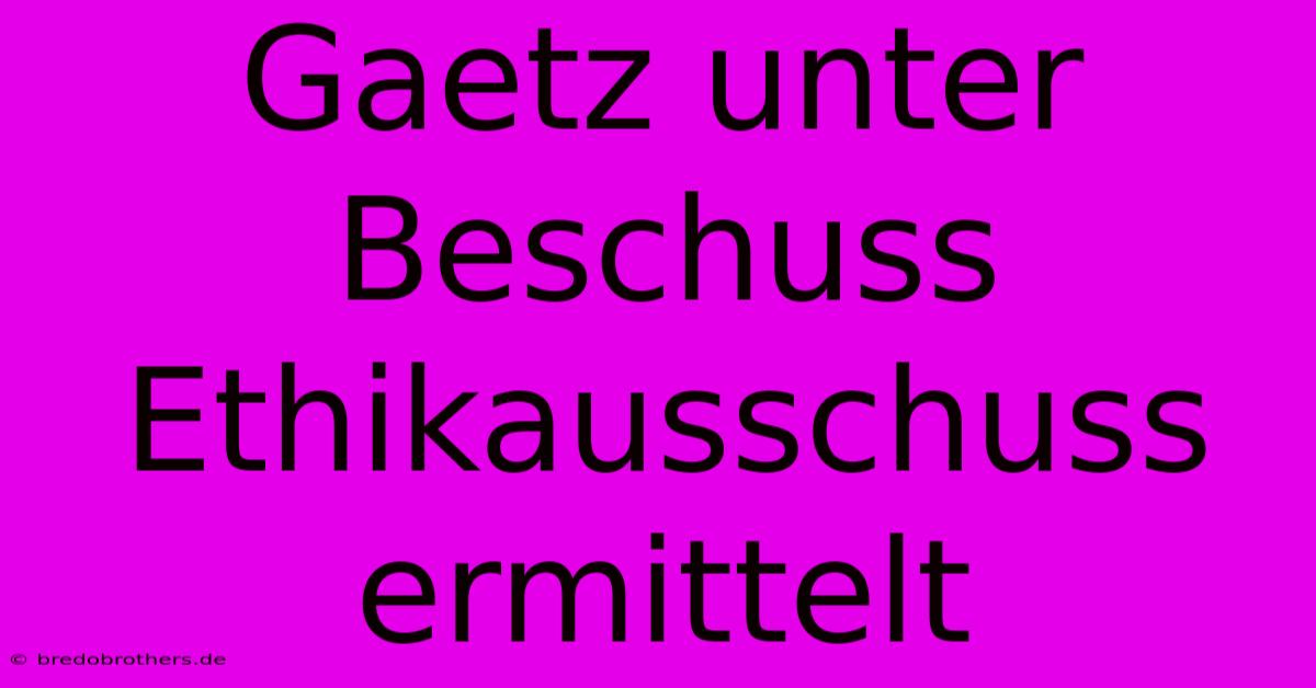 Gaetz Unter Beschuss Ethikausschuss Ermittelt