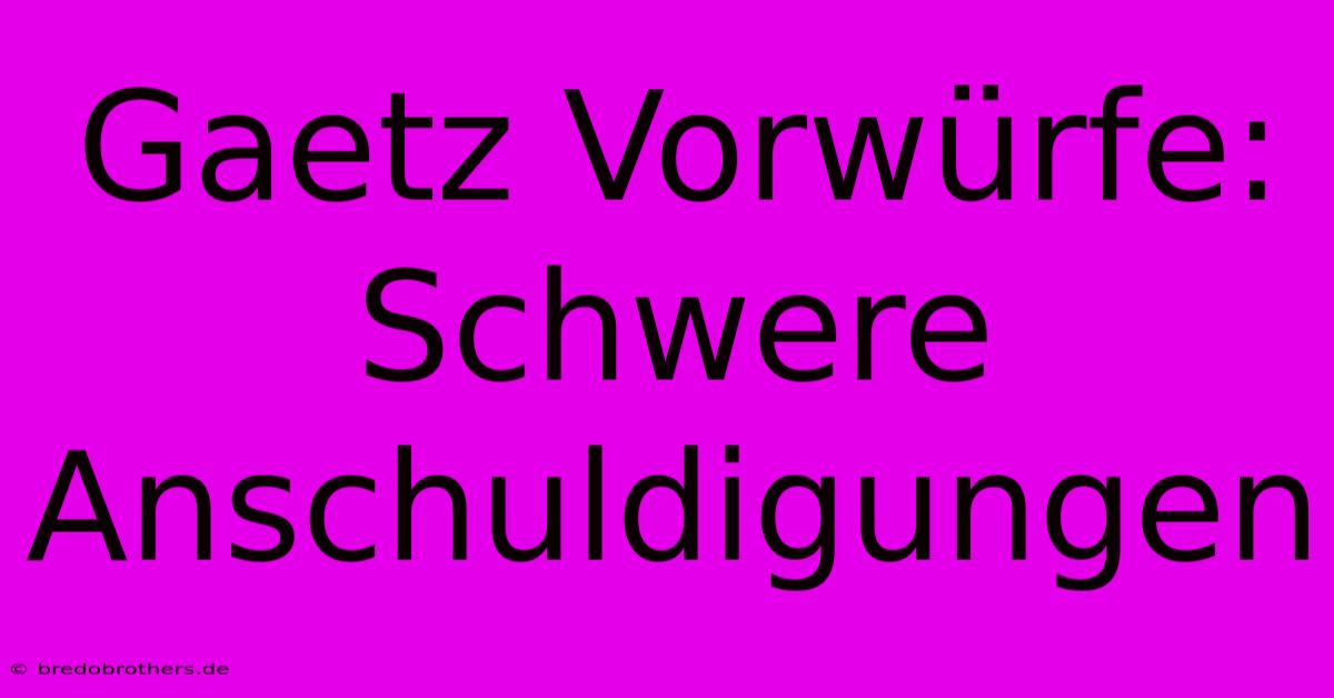 Gaetz Vorwürfe: Schwere Anschuldigungen