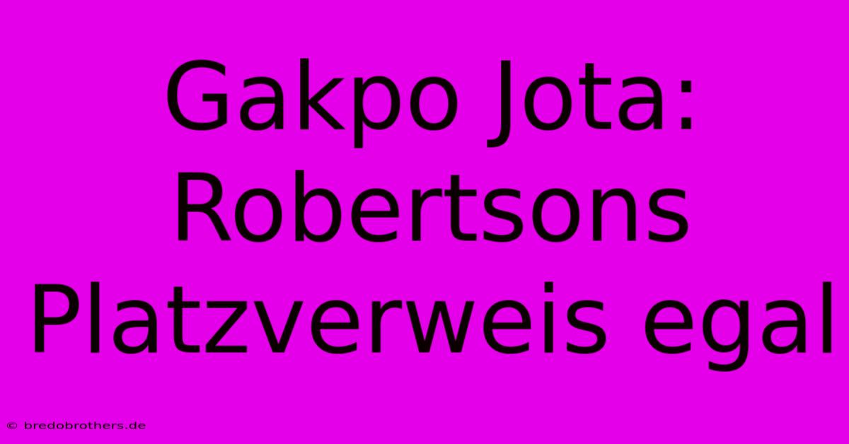 Gakpo Jota:  Robertsons Platzverweis Egal