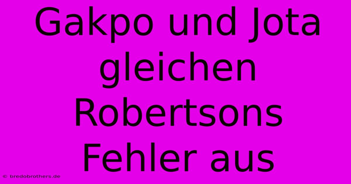 Gakpo Und Jota Gleichen Robertsons Fehler Aus