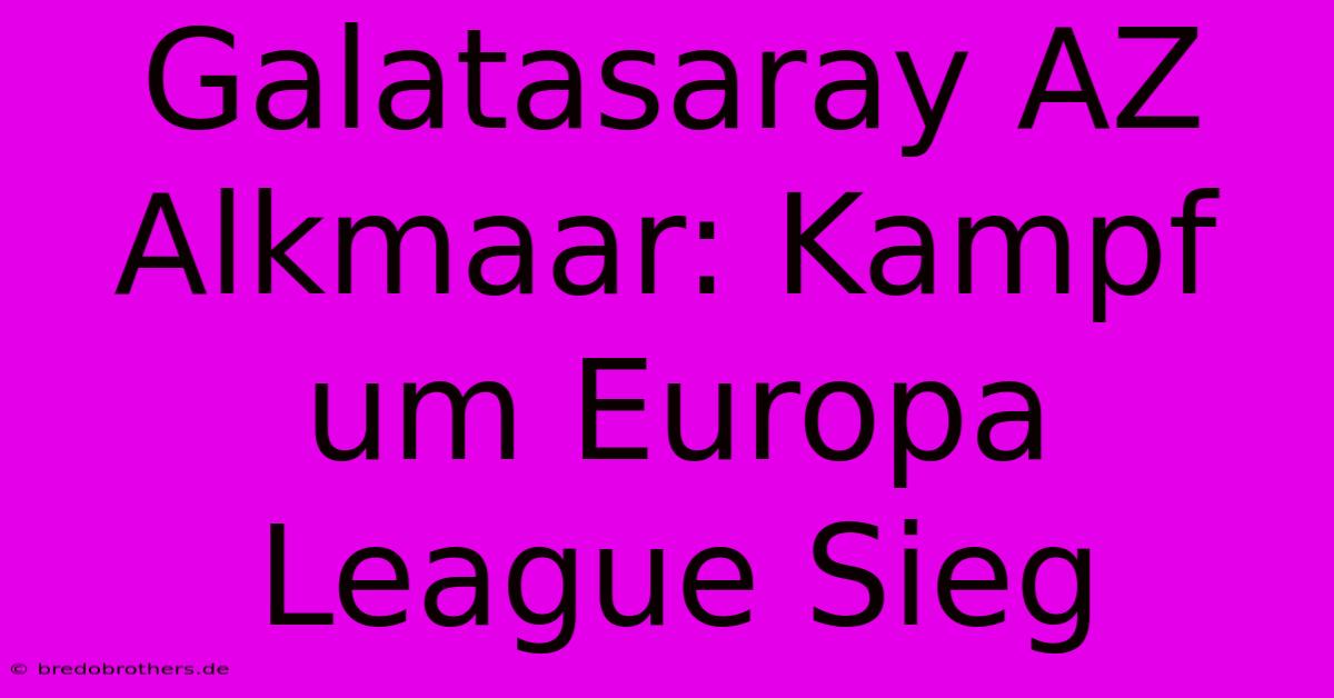 Galatasaray AZ Alkmaar: Kampf Um Europa League Sieg