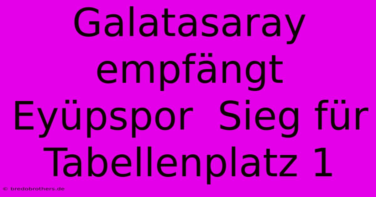 Galatasaray Empfängt Eyüpspor  Sieg Für Tabellenplatz 1