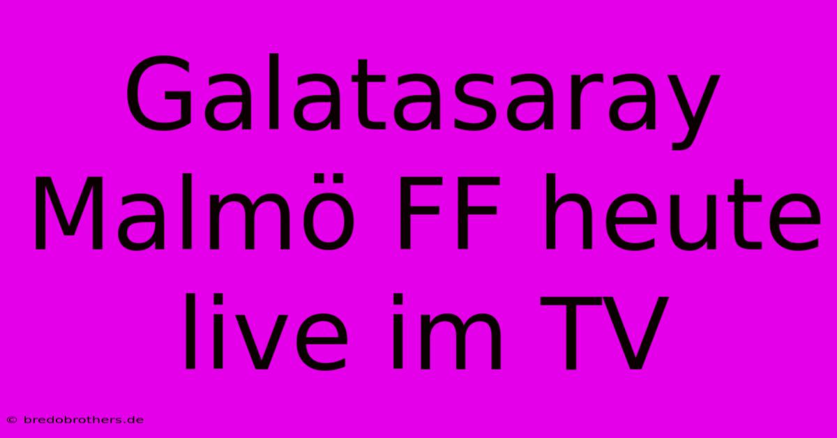 Galatasaray Malmö FF Heute Live Im TV