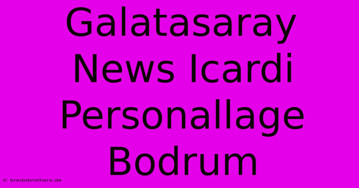 Galatasaray News Icardi Personallage Bodrum