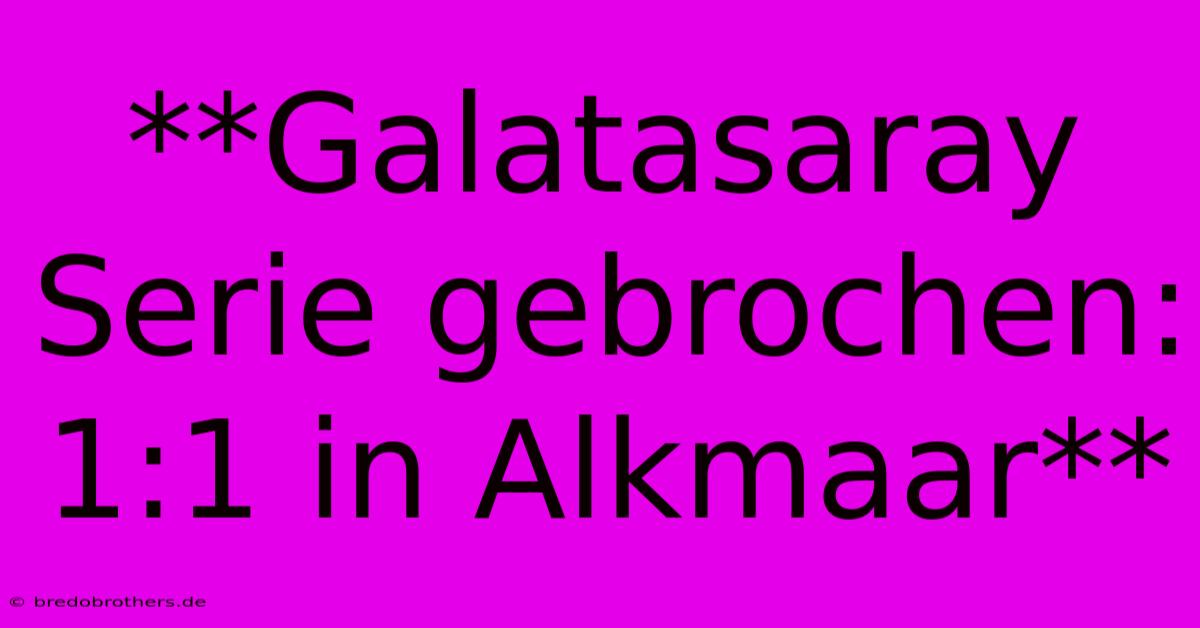 **Galatasaray Serie Gebrochen: 1:1 In Alkmaar**