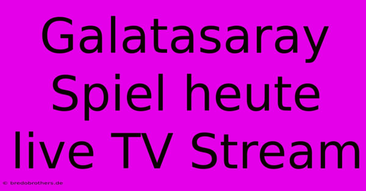 Galatasaray Spiel Heute Live TV Stream