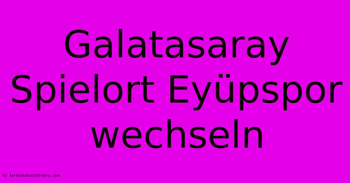 Galatasaray Spielort Eyüpspor Wechseln