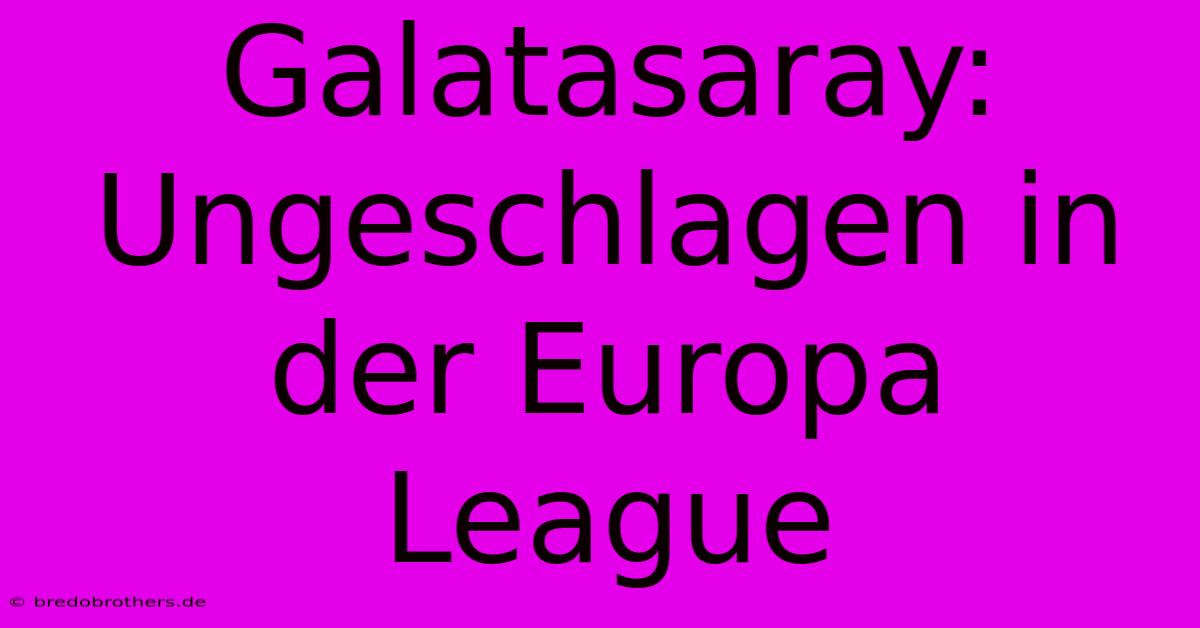 Galatasaray: Ungeschlagen In Der Europa League