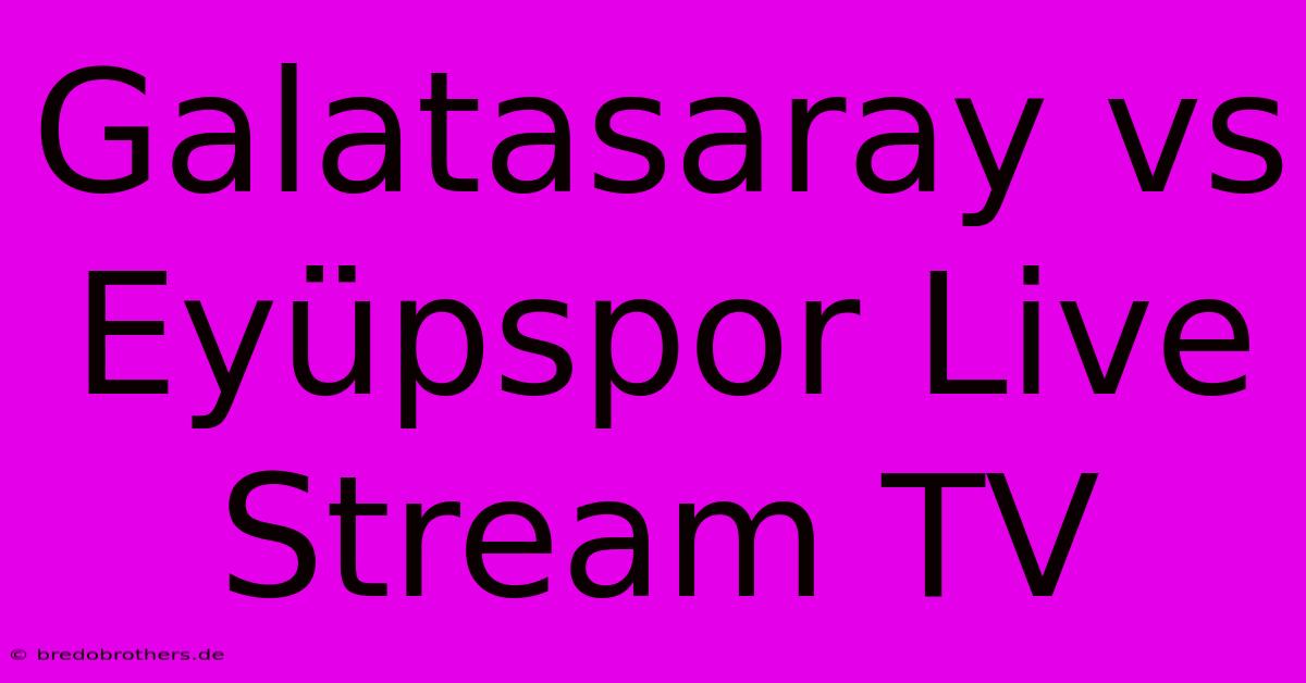 Galatasaray Vs Eyüpspor Live Stream TV