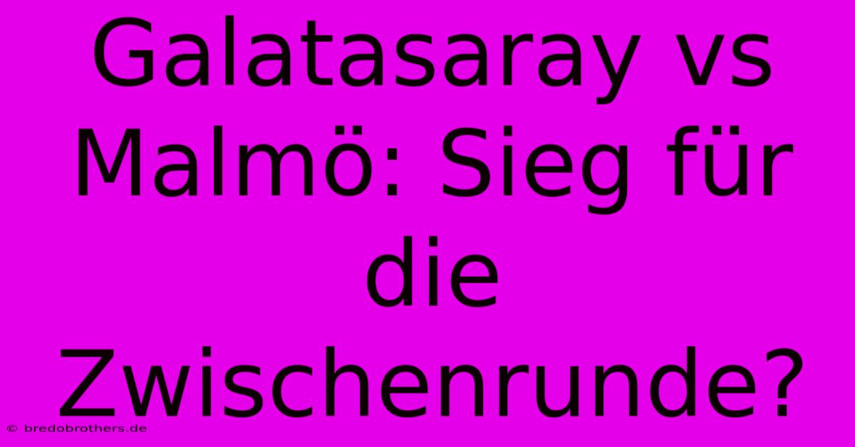 Galatasaray Vs Malmö: Sieg Für Die Zwischenrunde?