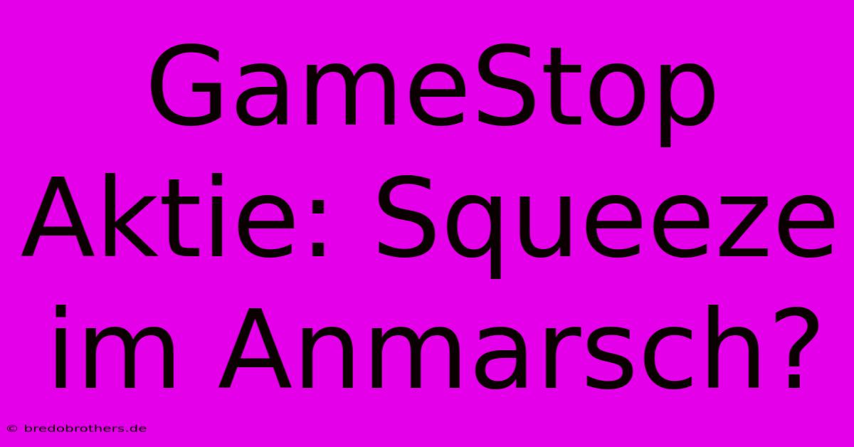 GameStop Aktie: Squeeze Im Anmarsch?