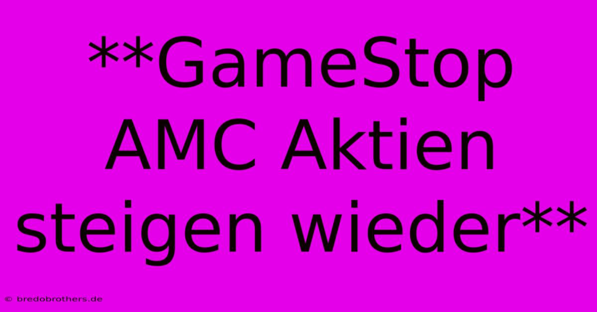 **GameStop AMC Aktien Steigen Wieder**