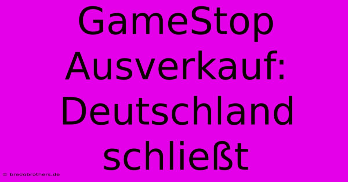 GameStop Ausverkauf: Deutschland Schließt