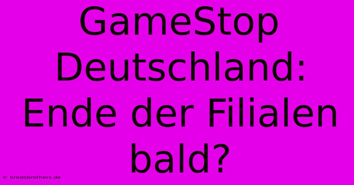 GameStop Deutschland: Ende Der Filialen Bald?