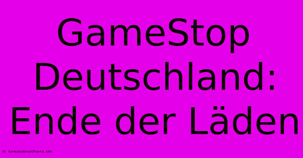 GameStop Deutschland: Ende Der Läden