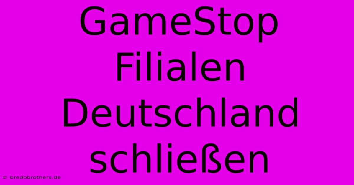 GameStop Filialen Deutschland Schließen