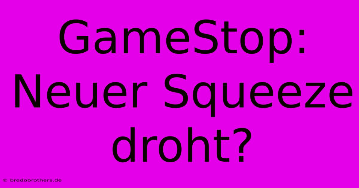 GameStop: Neuer Squeeze Droht?