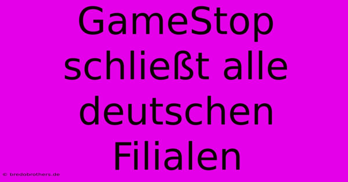 GameStop Schließt Alle Deutschen Filialen