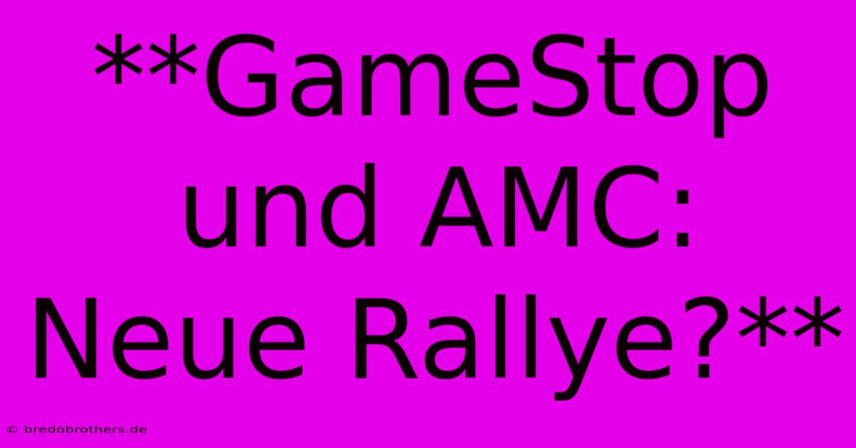 **GameStop Und AMC: Neue Rallye?**