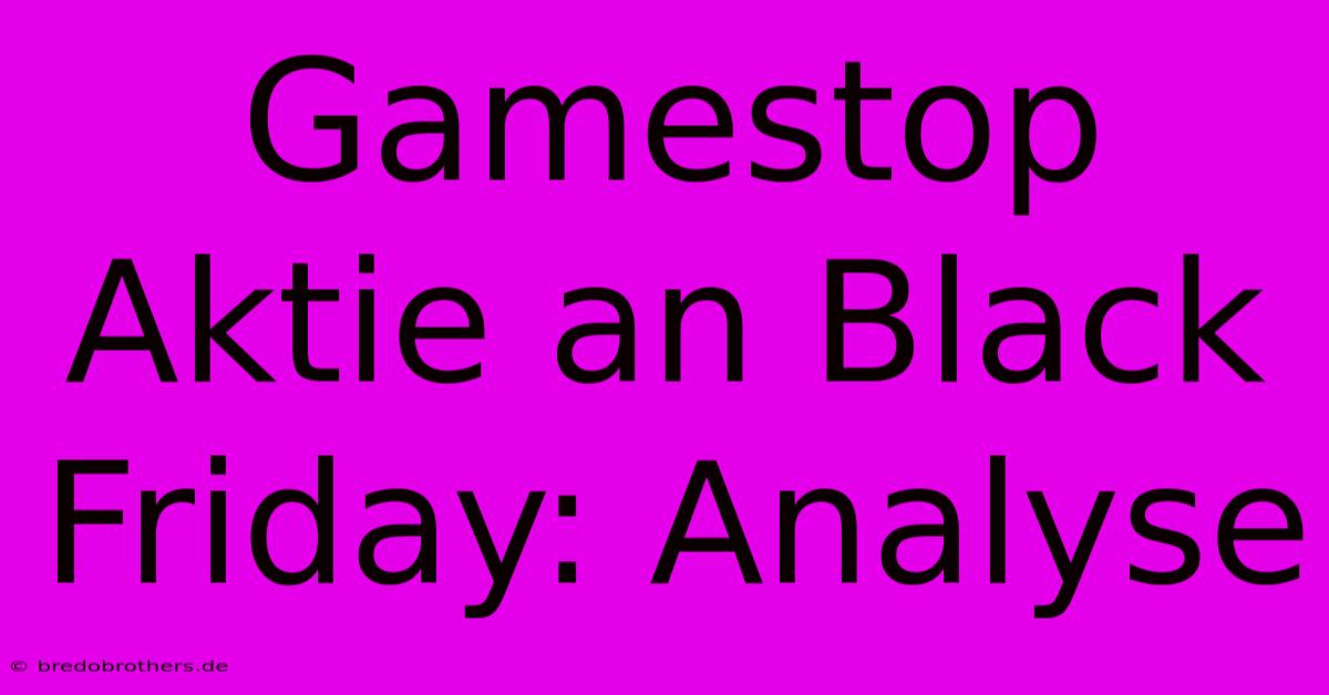 Gamestop Aktie An Black Friday: Analyse