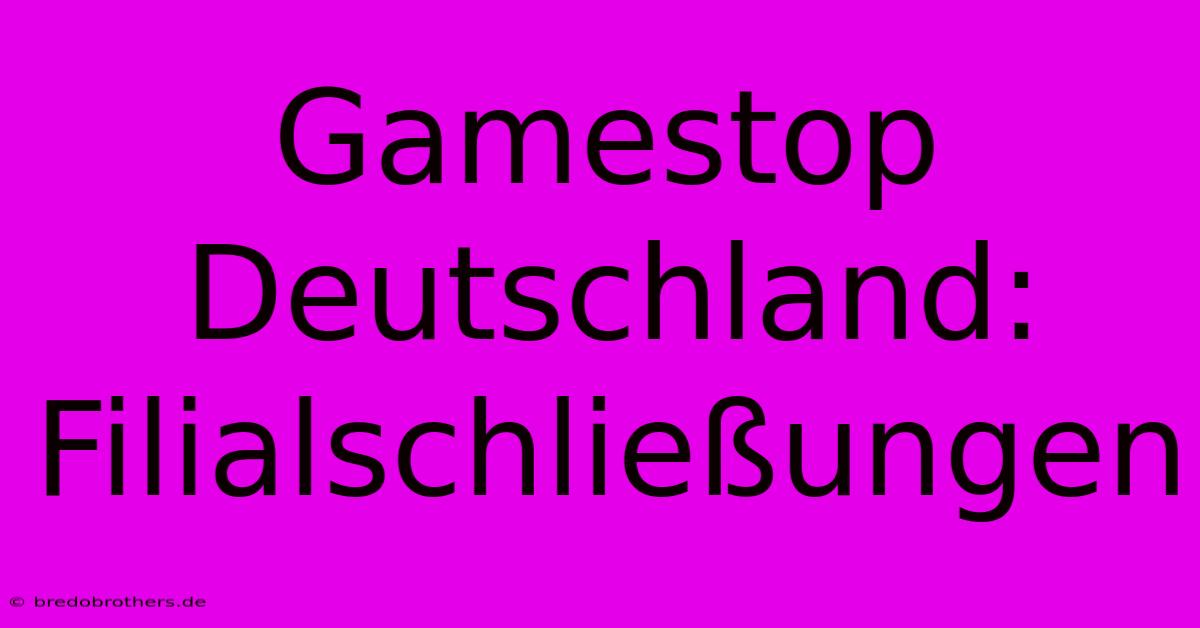 Gamestop Deutschland: Filialschließungen