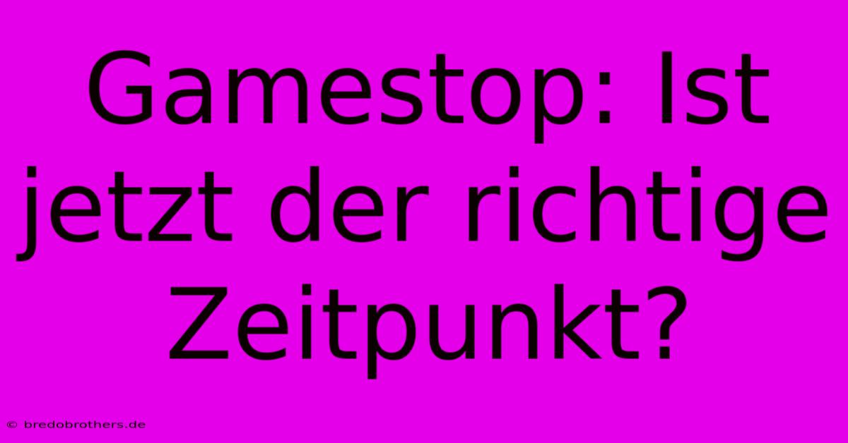 Gamestop: Ist Jetzt Der Richtige Zeitpunkt?