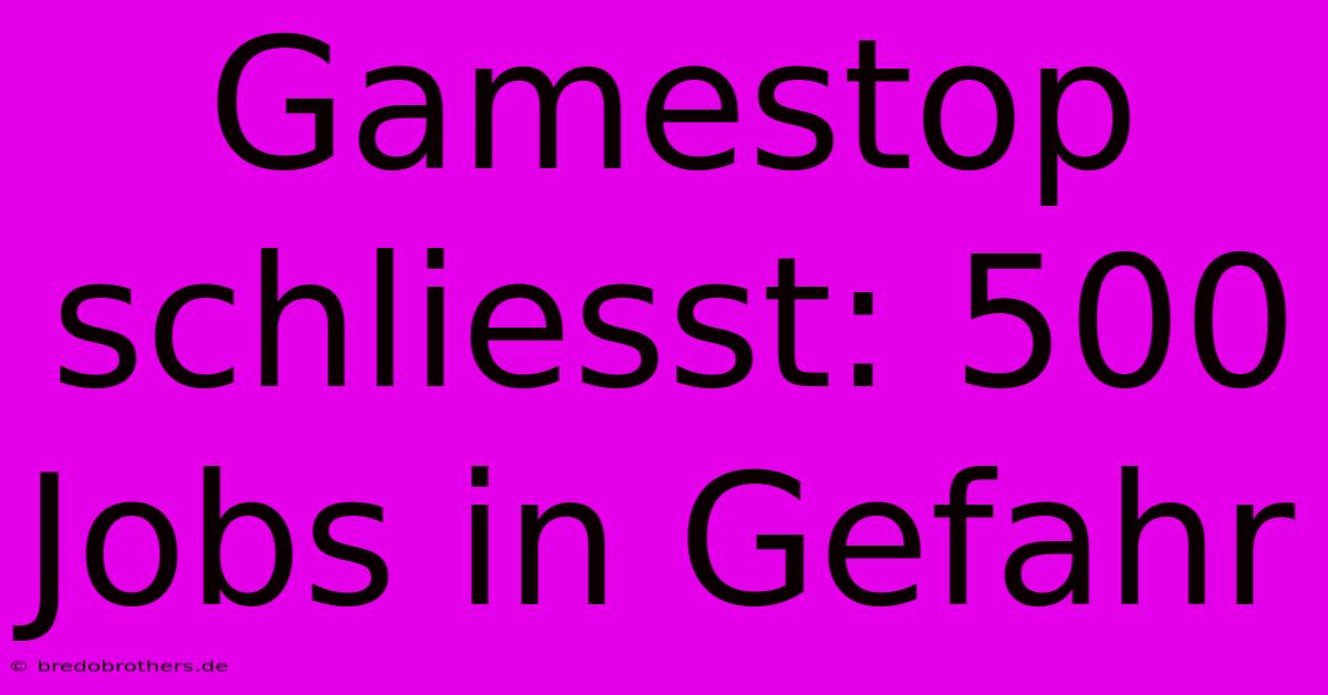 Gamestop Schliesst: 500 Jobs In Gefahr