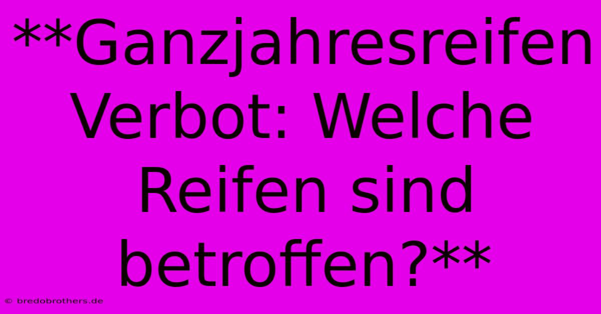 **Ganzjahresreifen Verbot: Welche Reifen Sind Betroffen?**