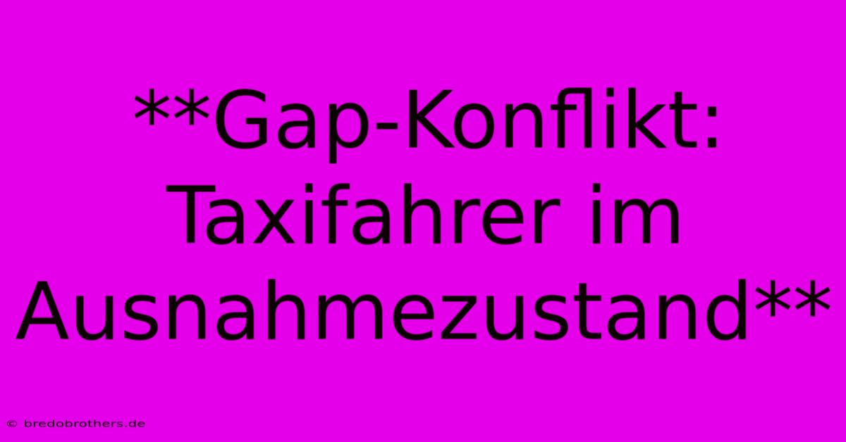 **Gap-Konflikt: Taxifahrer Im Ausnahmezustand**