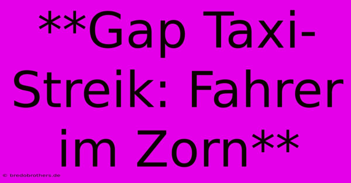 **Gap Taxi-Streik: Fahrer Im Zorn**