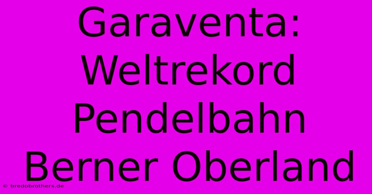 Garaventa: Weltrekord Pendelbahn Berner Oberland