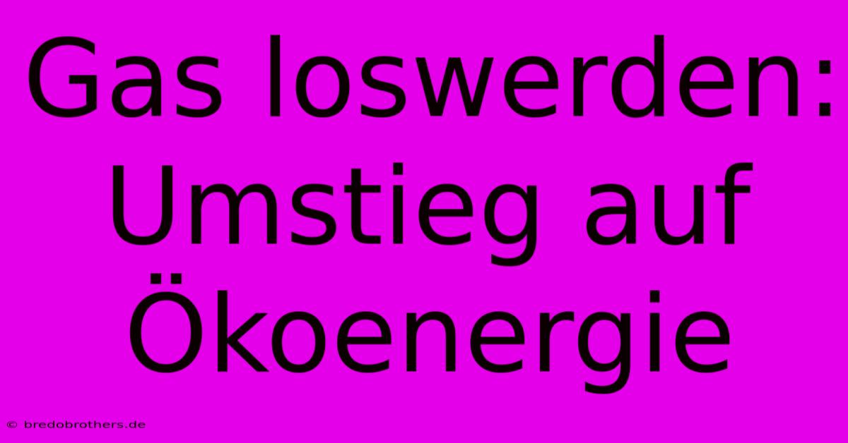 Gas Loswerden: Umstieg Auf Ökoenergie