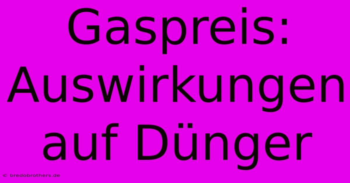 Gaspreis: Auswirkungen Auf Dünger