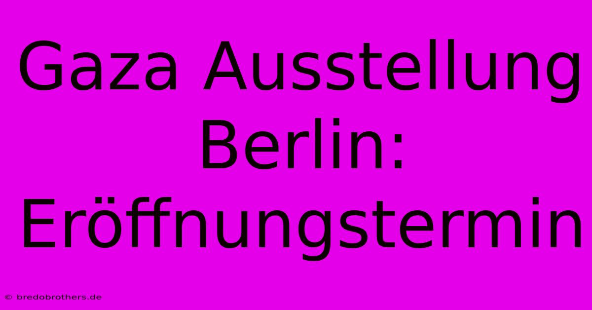 Gaza Ausstellung Berlin: Eröffnungstermin