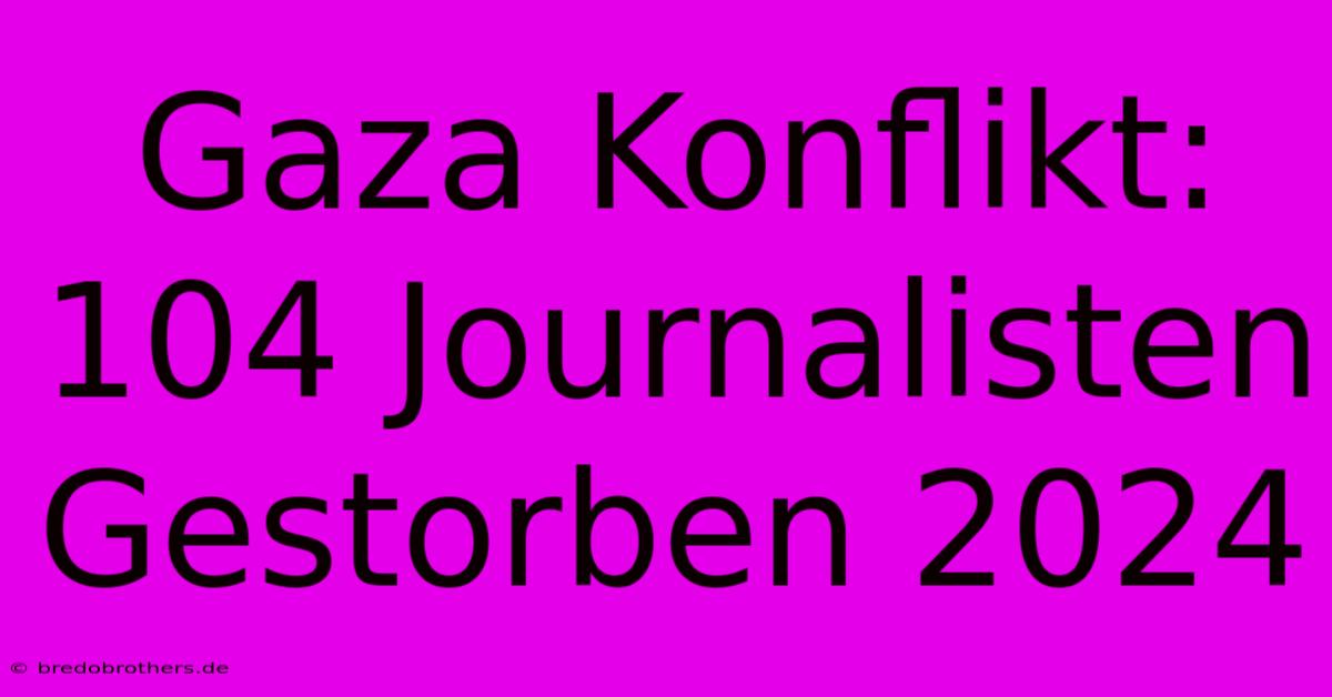 Gaza Konflikt: 104 Journalisten Gestorben 2024