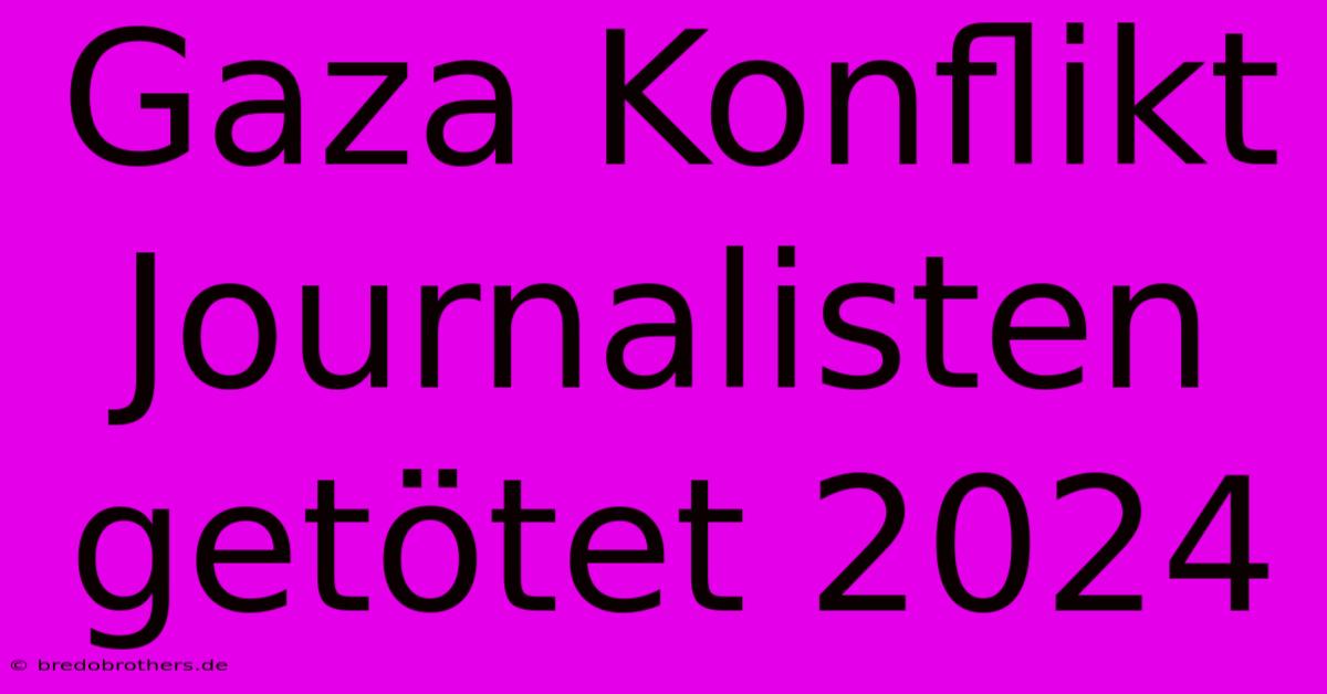 Gaza Konflikt Journalisten Getötet 2024