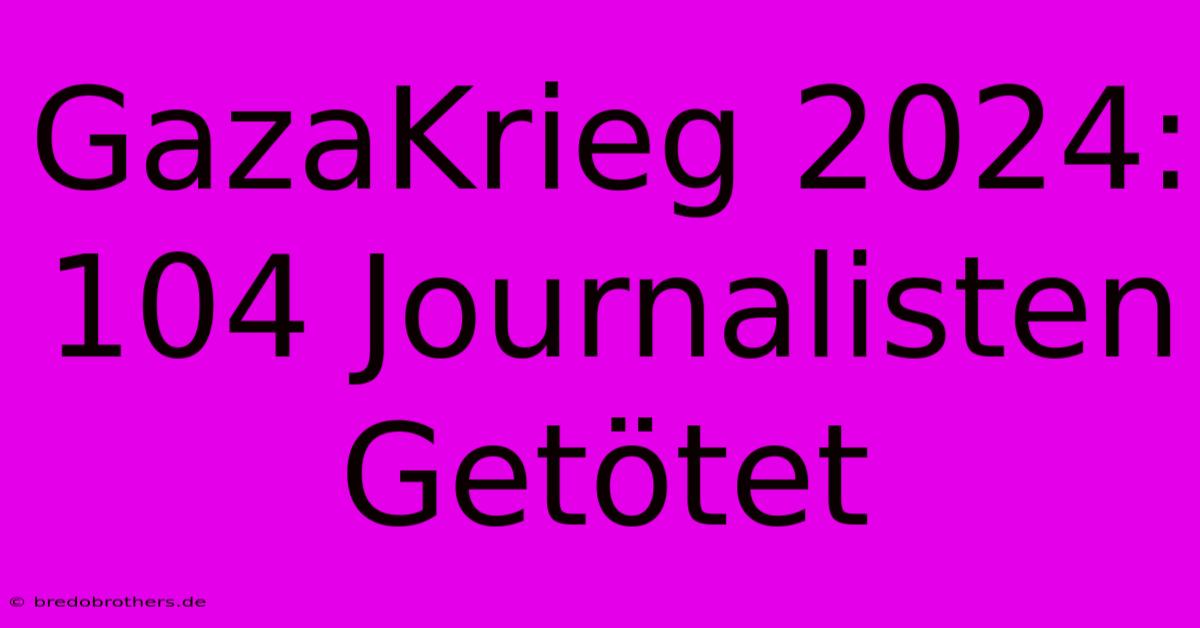 GazaKrieg 2024: 104 Journalisten Getötet