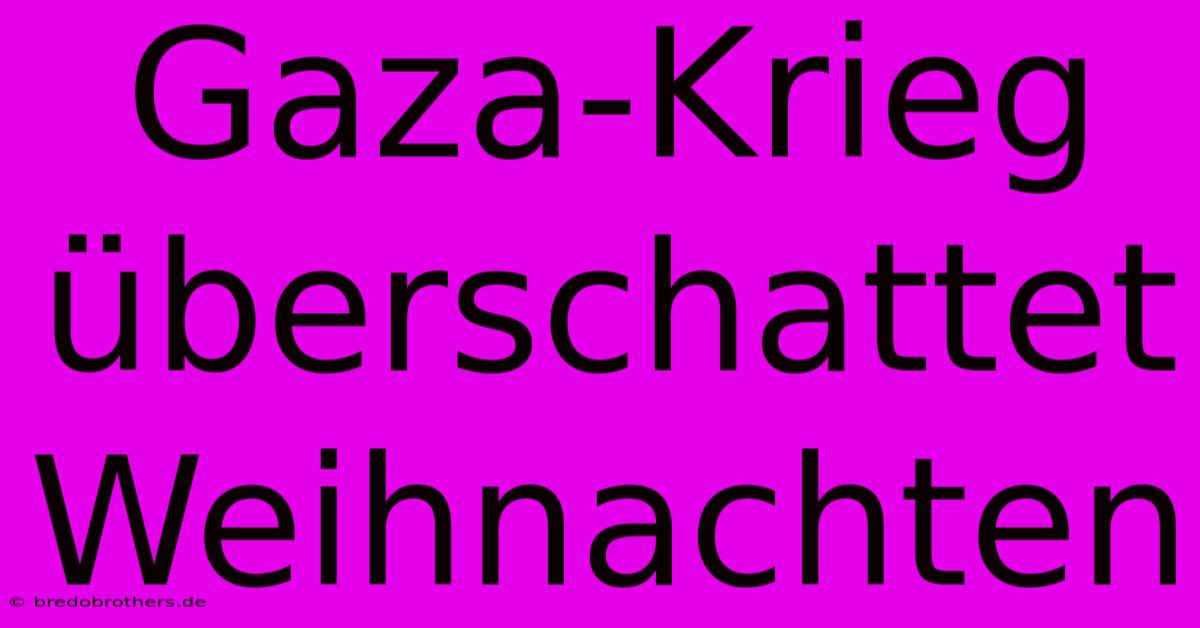 Gaza-Krieg Überschattet Weihnachten