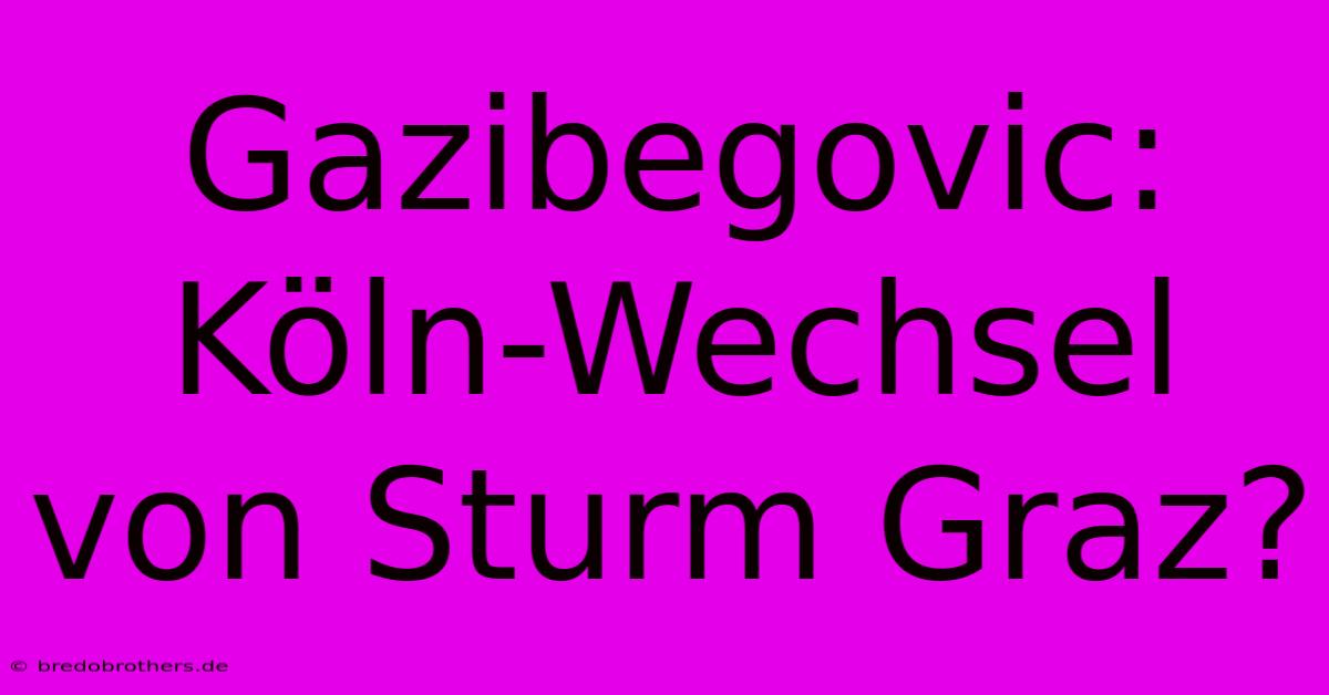 Gazibegovic: Köln-Wechsel Von Sturm Graz?