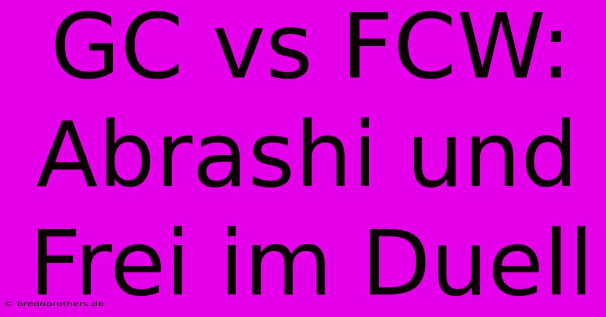 GC Vs FCW: Abrashi Und Frei Im Duell