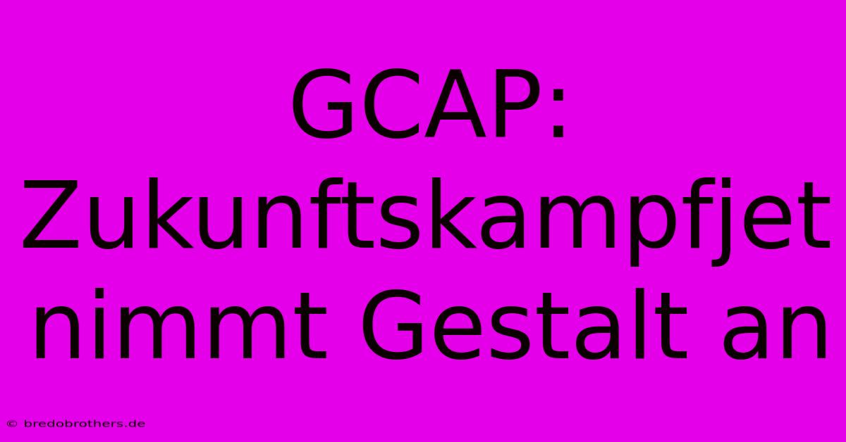 GCAP:  Zukunftskampfjet Nimmt Gestalt An