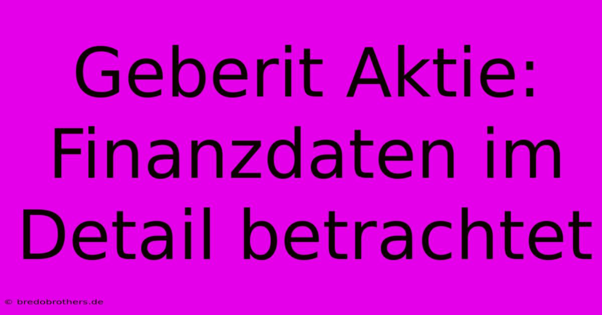 Geberit Aktie:  Finanzdaten Im Detail Betrachtet