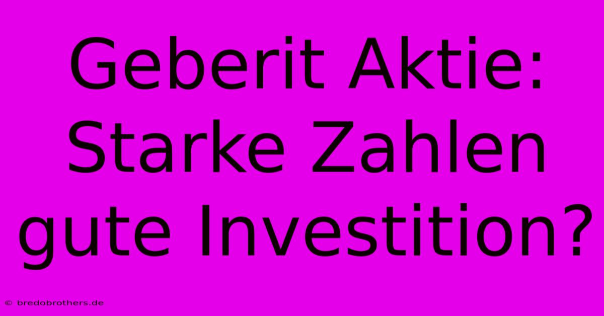 Geberit Aktie: Starke Zahlen  Gute Investition?