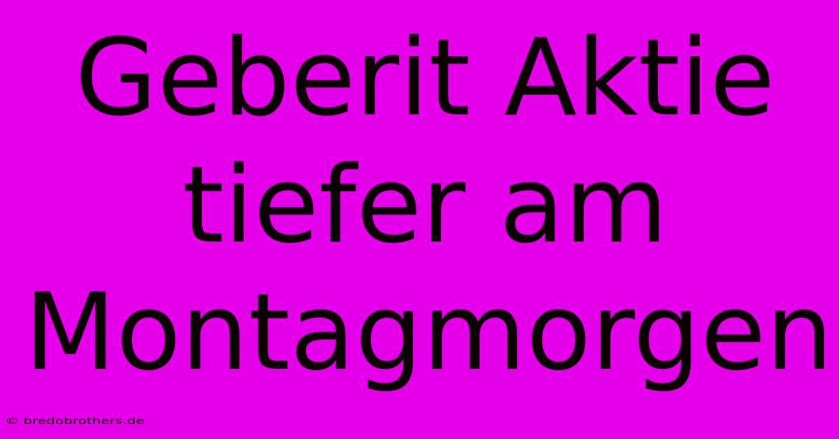 Geberit Aktie Tiefer Am Montagmorgen