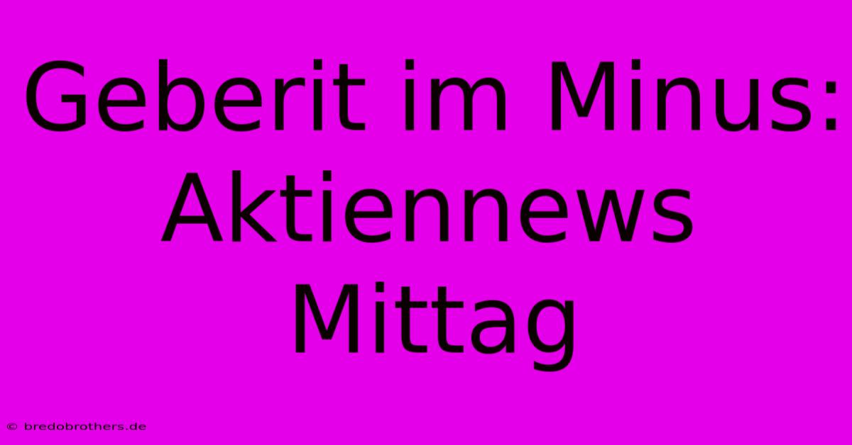 Geberit Im Minus: Aktiennews Mittag