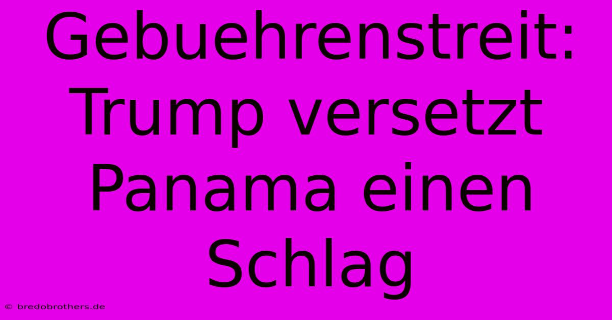 Gebuehrenstreit: Trump Versetzt Panama Einen Schlag