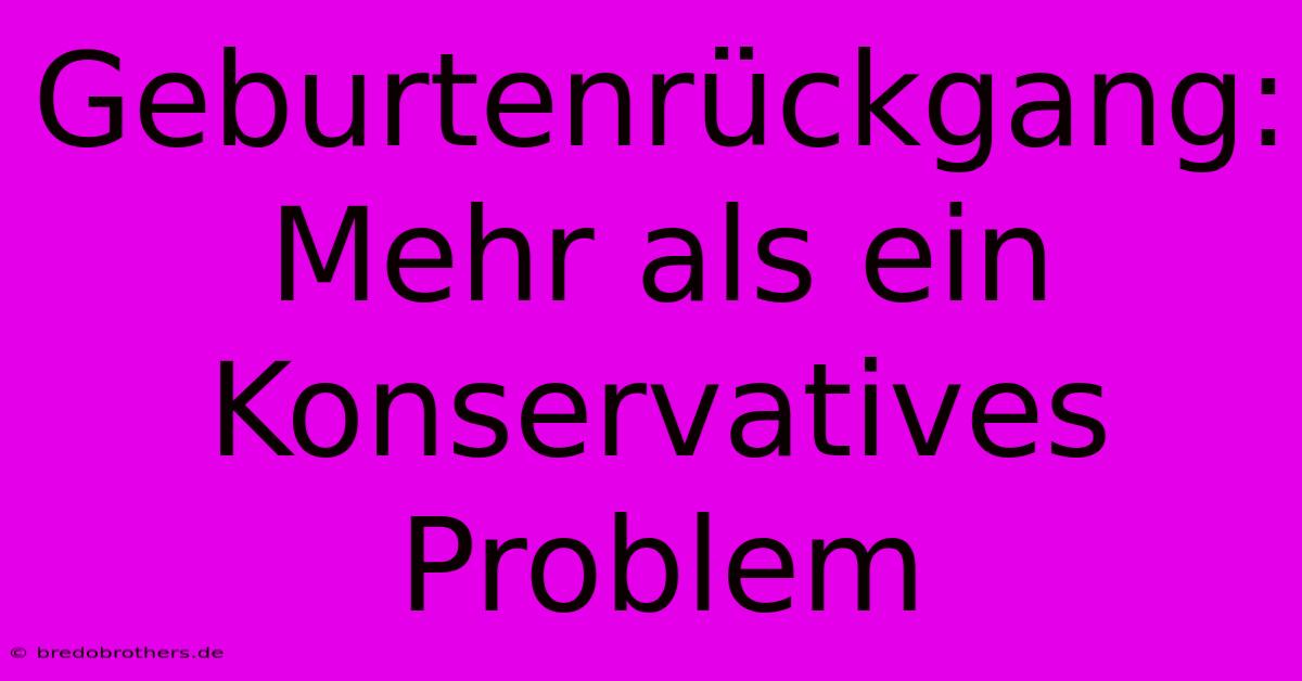 Geburtenrückgang: Mehr Als Ein Konservatives Problem